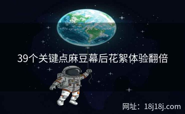 39个关键点麻豆幕后花絮体验翻倍