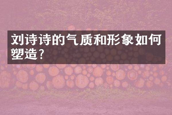 刘诗诗的气质和形象如何塑造?
