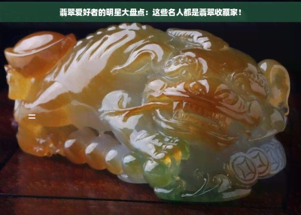 翡翠爱好者的明星大盘点：这些名人都是翡翠收藏家！
