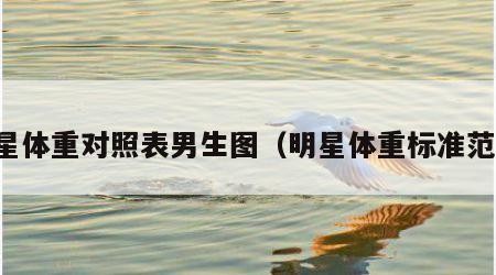 明星体重对照表男生图（明星体重标准范围）