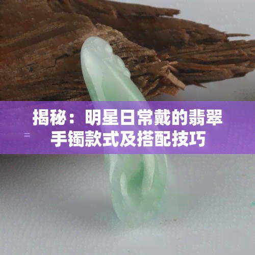 揭秘:明星日常戴的翡翠手镯款式及搭配技巧