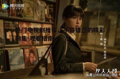 热门电视剧推荐,不容错过的精彩剧集