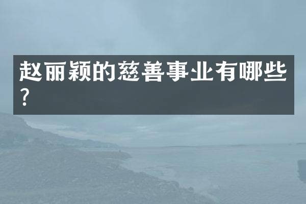 赵丽颖的慈善事业有哪些？