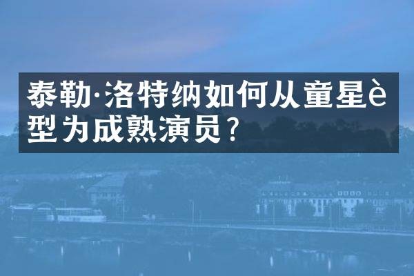 泰勒·洛特纳如何从童星转型为成熟演员？