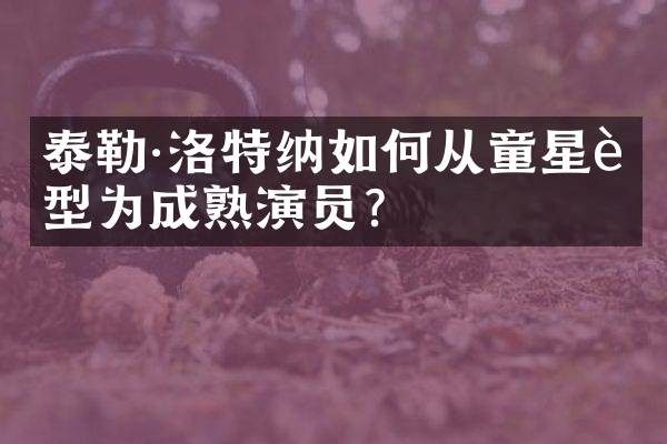 泰勒·洛特纳如何从童星转型为成熟演员？