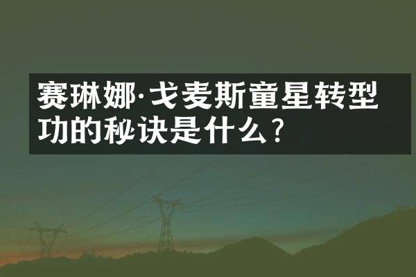 赛琳娜·戈麦斯童星转型成功的秘诀是什么？