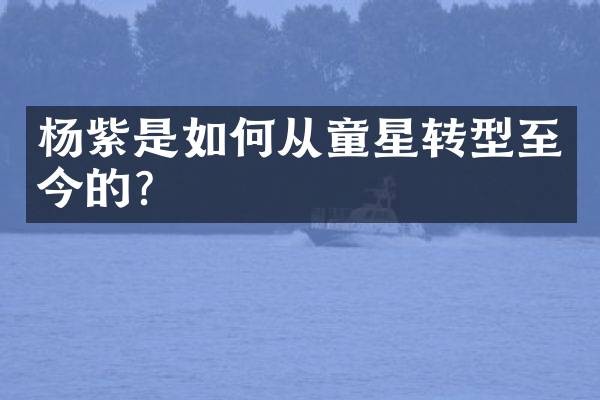 杨紫是如何从童星转型至今的？