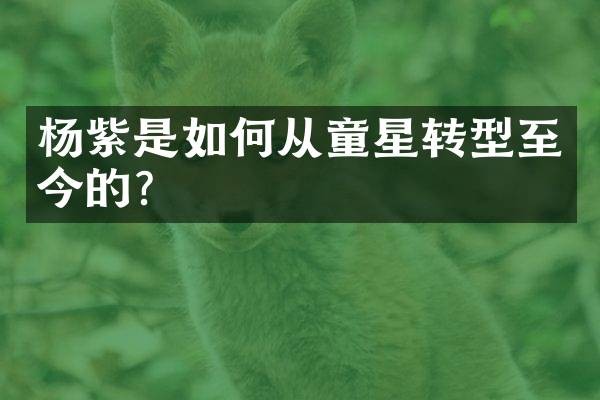 杨紫是如何从童星转型至今的？