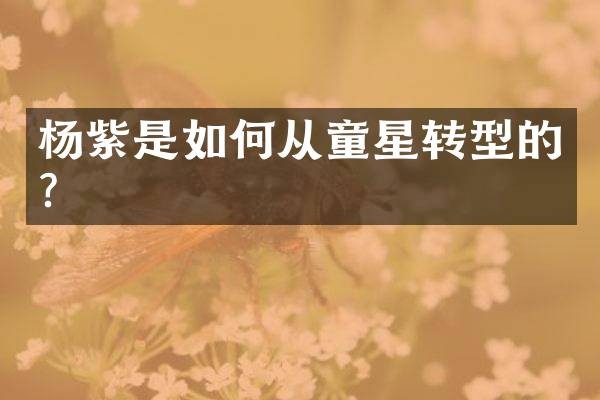 杨紫是如何从童星转型的？