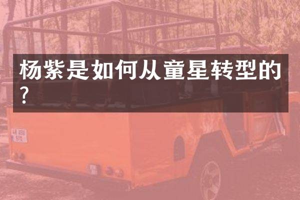 杨紫是如何从童星转型的？