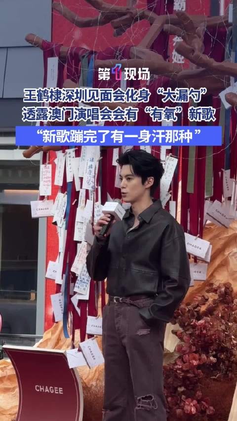 王鹤棣透露澳门演唱会有新歌 “新歌蹦完了有一身汗那种”
