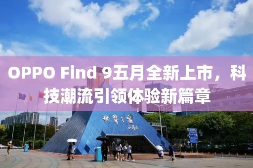 OPPO Find 9五月全新上市，科技潮流引领体验新篇章