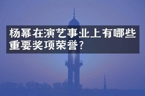 杨幂在演艺事业上有哪些重要奖项荣誉？