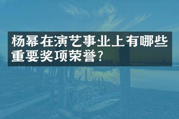 杨幂在演艺事业上有哪些重要奖项荣誉？