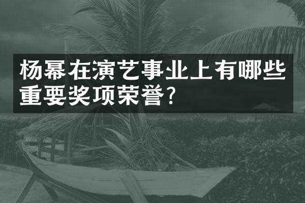 杨幂在演艺事业上有哪些重要奖项荣誉？