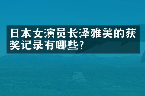 日本女演员长泽雅美的记录有哪些?