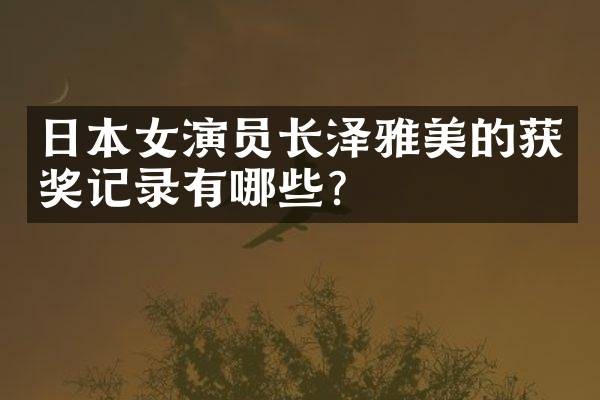 日本女演员长泽雅美的记录有哪些?