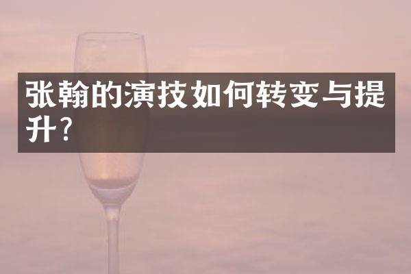 张翰的演技如何转变与提升？