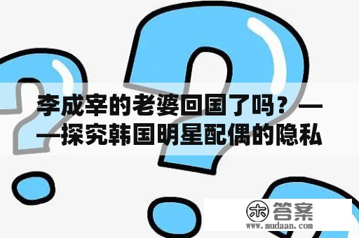 李成宰的老婆回国了吗?——探究韩国明星配偶的隐私
