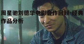 周星驰刘德华电影合作回顾