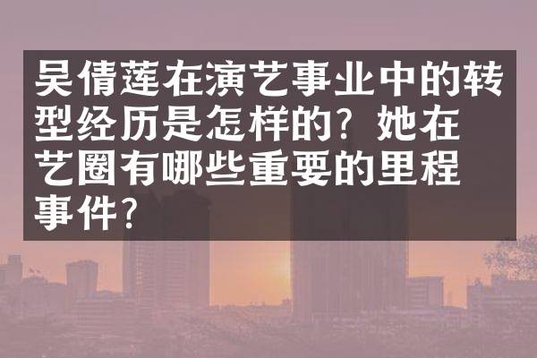吴倩莲在演艺事业中的转型经历是怎样的？她在演艺圈有哪些重要的里程碑事件？
