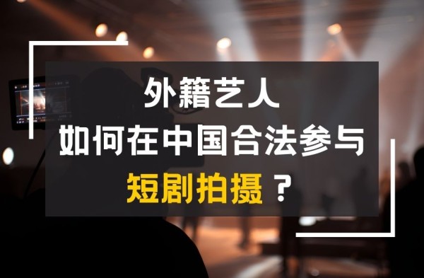 外籍艺人如何在中国合法参与短剧拍摄？