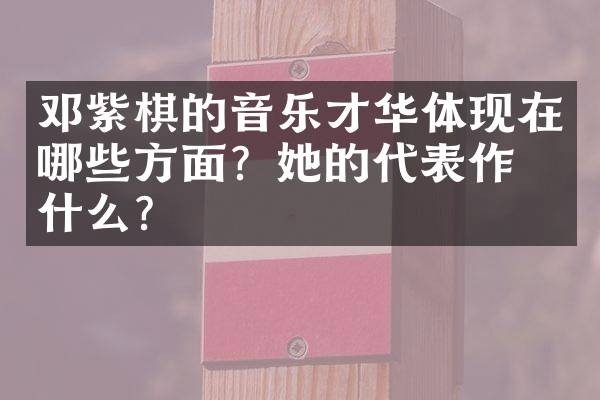 邓紫棋的音乐才华体现在哪些方面？她的代表作是什么？