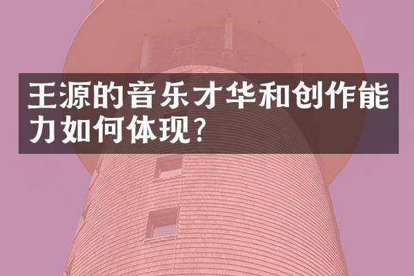 王源的音乐才华和创作能力如何体现？