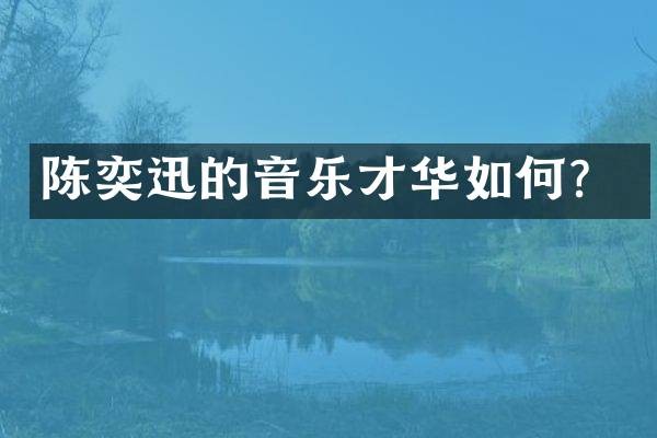 陈奕迅的音乐才华如何？