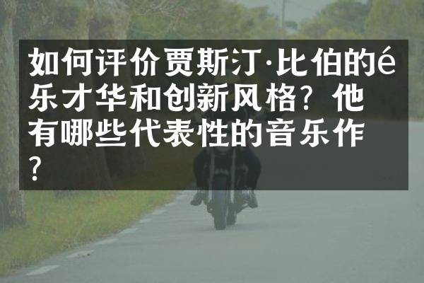 如何评价贾斯汀·比伯的音乐才华和创新风格？他有哪些代表性的音乐作品？