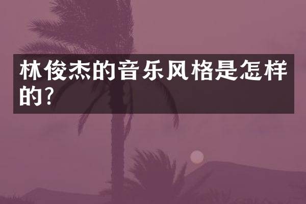 林俊杰的音乐风格是怎样的？