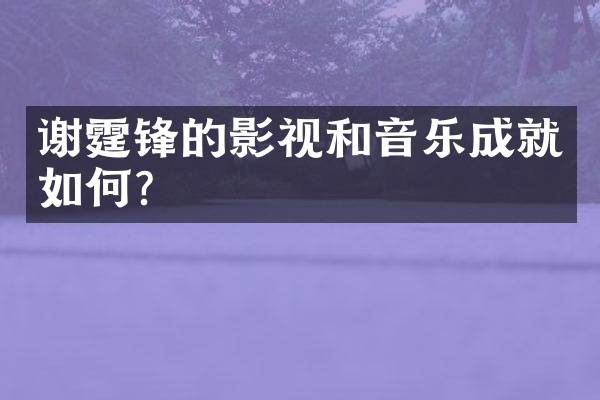 谢霆锋的影视和音乐成就如何？