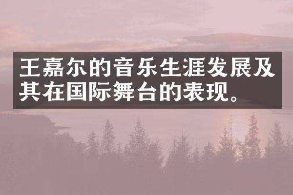 王嘉尔的音乐生涯发展及其在国际舞台的表现。