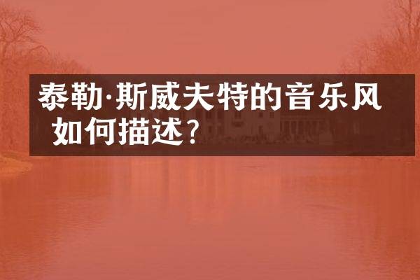 泰勒·斯威夫特的音乐风格如何描述？