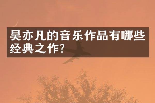 吴亦凡的音乐作品有哪些经典之作？