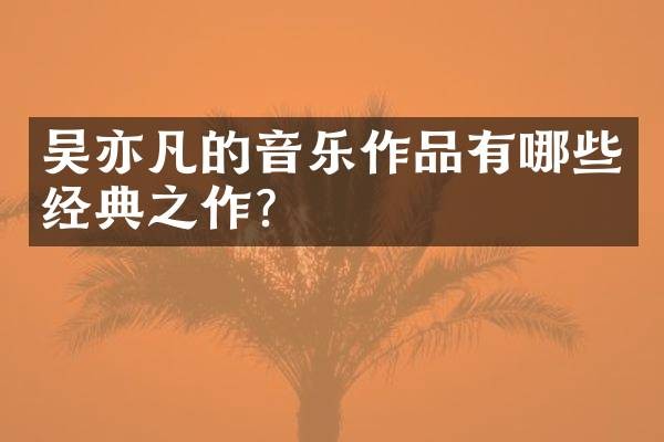 吴亦凡的音乐作品有哪些经典之作？
