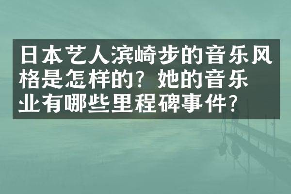 日本艺人滨崎步的音乐风格是怎样的？她的音乐事业有哪些里程碑事件？