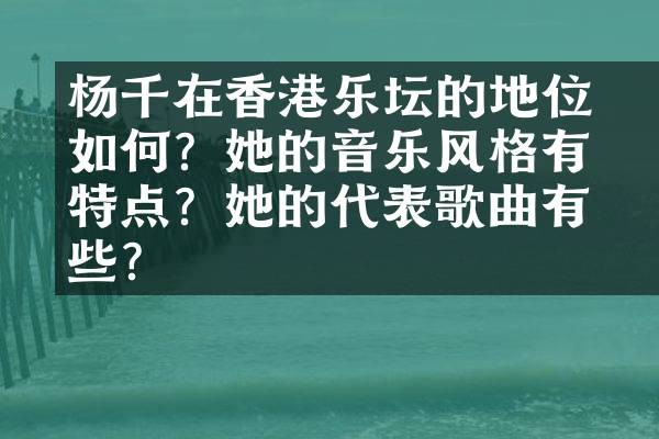 杨千嬅在香港乐坛的地位如何？她的音乐风格有何特点？她的代表歌曲有哪些？