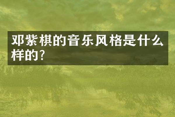 邓紫棋的音乐风格是什么样的？