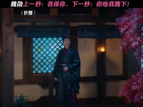 折腰：上一秒的魏劭：我保你，下一秒：你给我跪下！