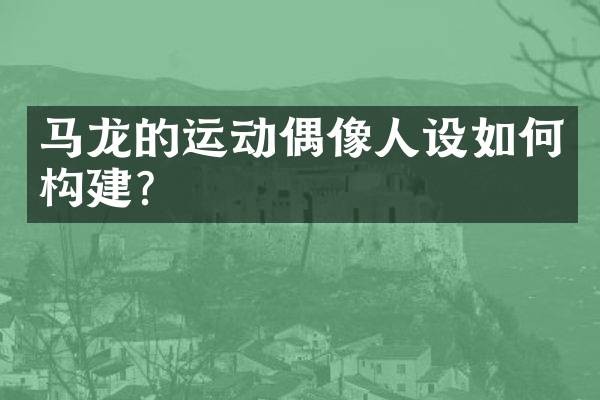 马龙的运动偶像人设如何构建？