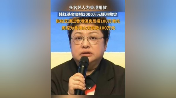 多名艺人为香港捐款，韩红基金会捐1000万元援港救灾，张柏芝通过香港保良局捐100万港元，周深为香港火灾捐款100万元