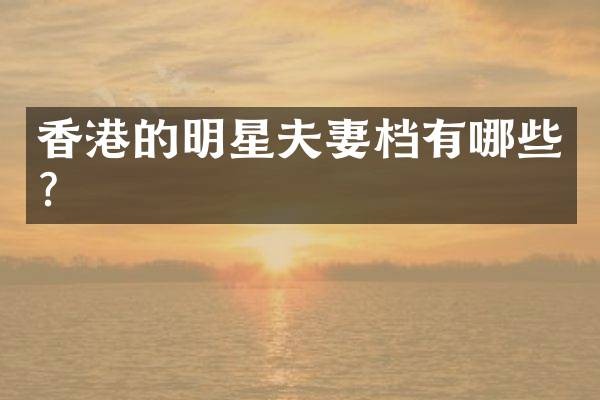 香港的明星夫妻档有哪些？