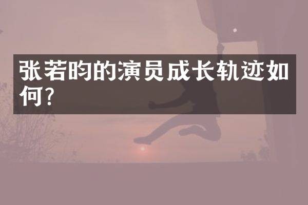 张若昀的演员成长轨迹如何？