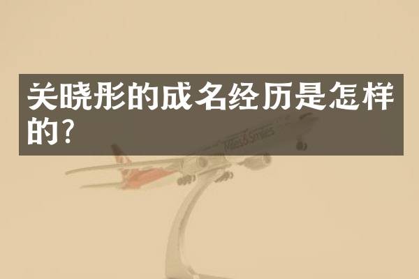 关晓彤的成名经历是怎样的？