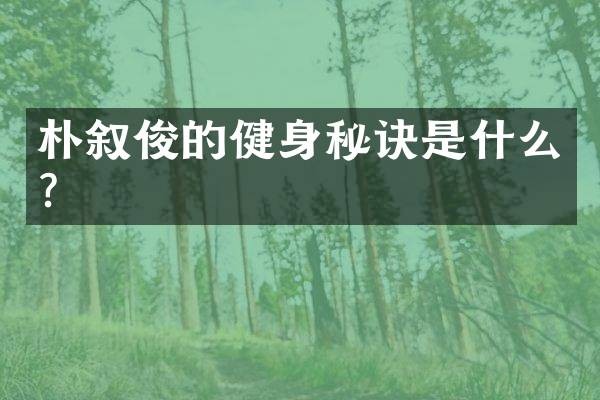 朴叙俊的健身秘诀是什么？