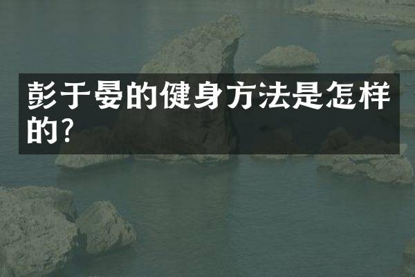 彭于晏的健身方法是怎样的？