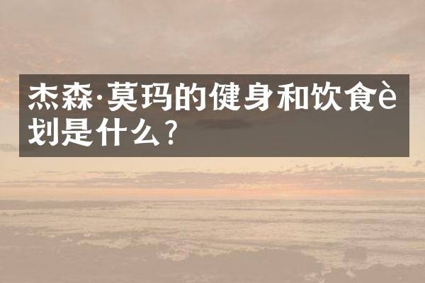 杰森·莫玛的健身和饮食计划是什么？