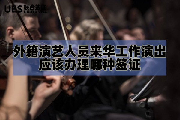 外籍演艺人员来华工作演出应该办理哪种签证