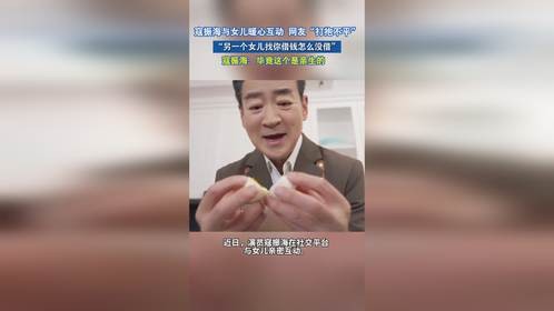 演员寇振海与女儿暖心互动，网友“打抱不平”